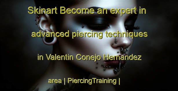 Skinart Become an expert in advanced piercing techniques in Valentin Conejo Hernandez area | PiercingTraining | PiercingClasses | SkinartTraining-Mexico
